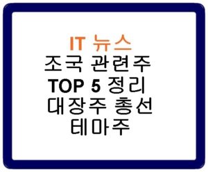 조국 관련주 TOP 5 정리 대장주 총선 테마주