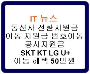 통신사 전환지원금 이동 지원금 번호이동 공시지원금 SKT KT LG U+ 이동 혜택 50만원