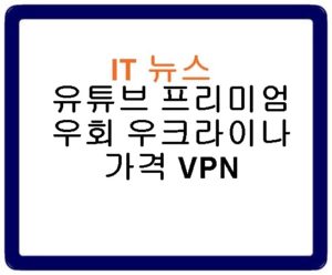 유튜브 프리미엄 우회 우크라이나 가격 VPN