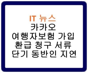 카카오 여행자보험 가입 환급 청구 서류 단기 동반인 지연